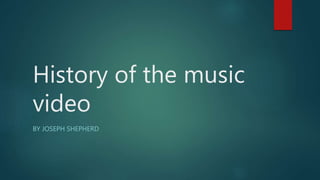 History of the music
video
BY JOSEPH SHEPHERD
 