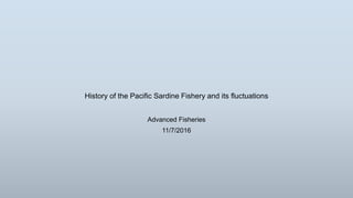 History of the Pacific Sardine Fishery and its fluctuations
Advanced Fisheries
11/7/2016
 