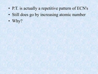 • P.T. is actually a repetitive pattern of ECN's
• Still does go by increasing atomic number
• Why?
 