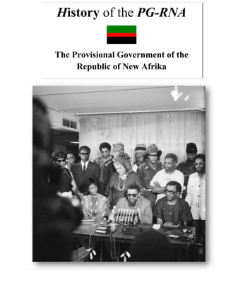 History of the PG-RNA


                The Provisional Government of the
                     Republic of New Afrika




History of the PG-RNA                         1|Page
 
