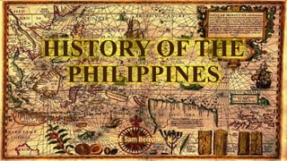 HISTORY OF THE
PHILIPPINES
Prof. Sam Bernales, Jr.
2/14/2021 6:18:53 PM
History of the Philippines
Prof. Sam Bernales, Jr.
1
 