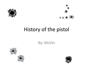 History of the pistol By: McVin 
