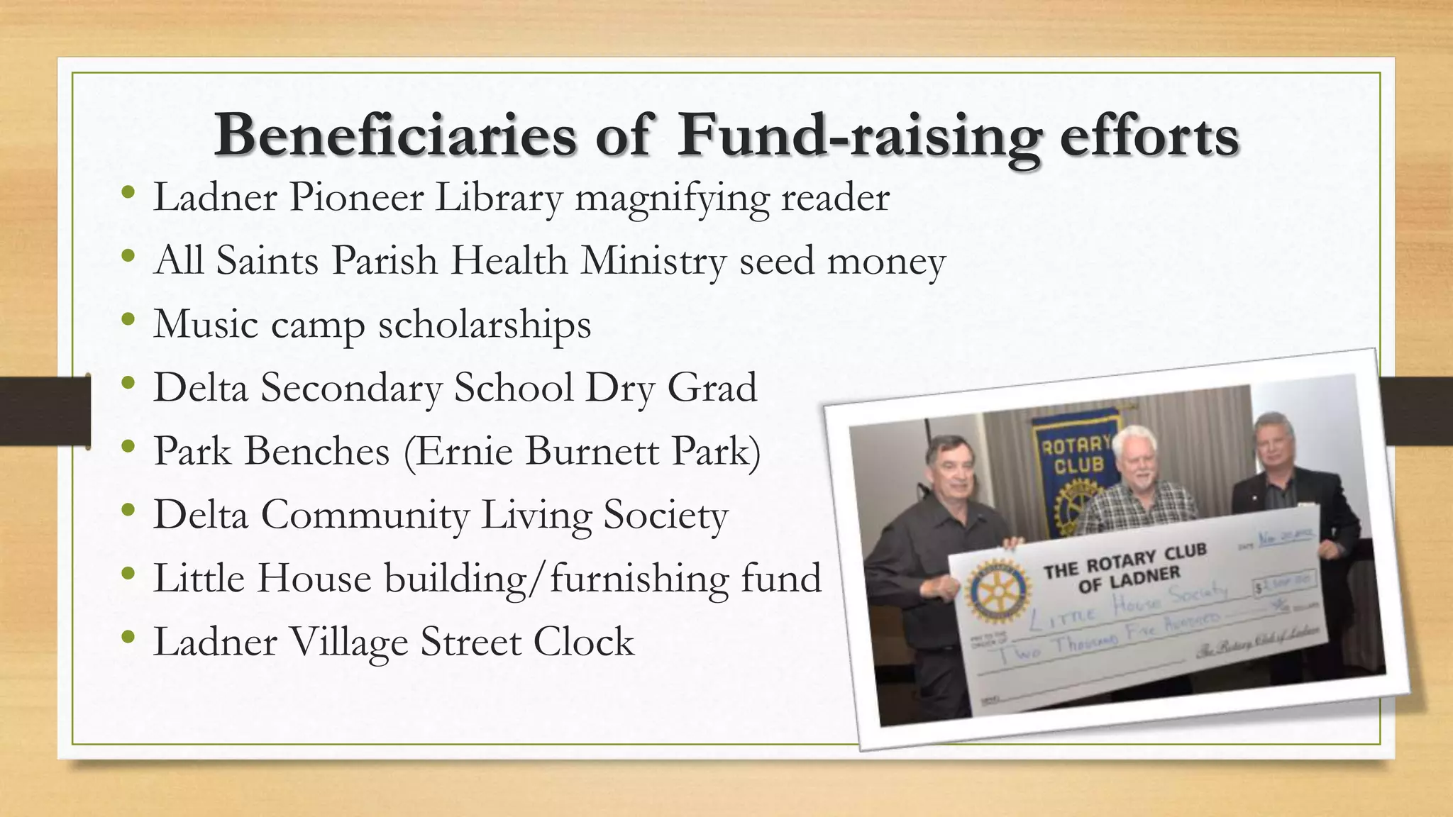 Beneficiaries of Fund-raising efforts
• Ladner Pioneer Library magnifying reader
• All Saints Parish Health Ministry seed money
• Music camp scholarships
• Delta Secondary School Dry Grad
• Park Benches (Ernie Burnett Park)
• Delta Community Living Society
• Little House building/furnishing fund
• Ladner Village Street Clock
 