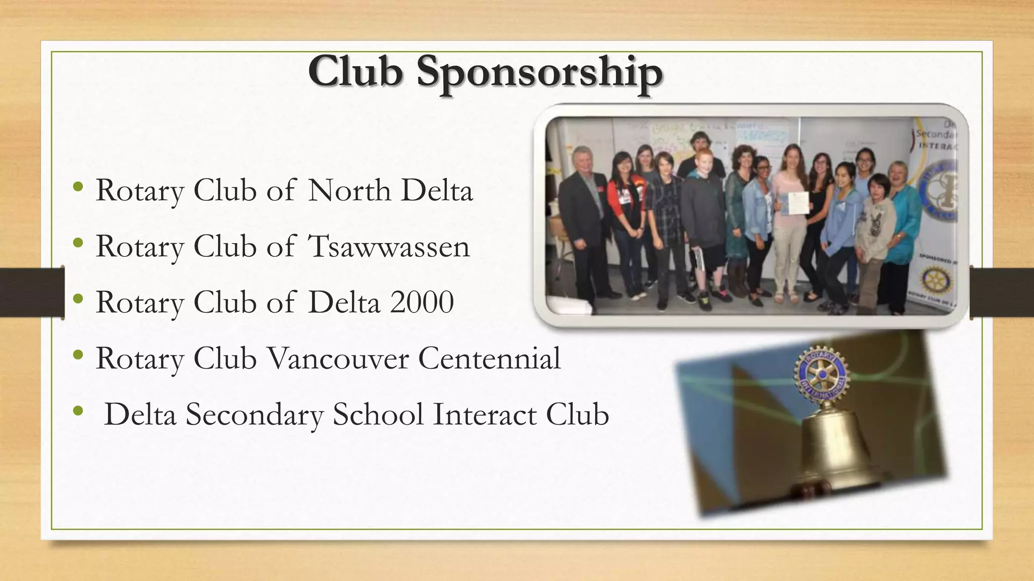Club Sponsorship
• Rotary Club of North Delta
• Rotary Club of Tsawwassen
• Rotary Club of Delta 2000
• Rotary Club Vancouver Centennial
• Delta Secondary School Interact Club
 