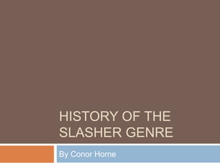 HISTORY OF THE
SLASHER GENRE
By Conor Horne
 