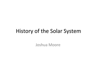 History of the Solar System Joshua Moore  