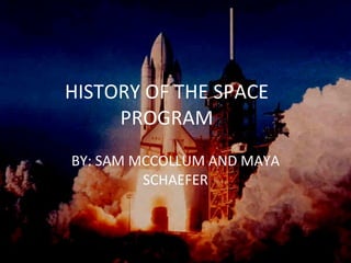 HISTORY OF THE SPACE PROGRAM BY: SAM MCCOLLUM AND MAYA SCHAEFER 