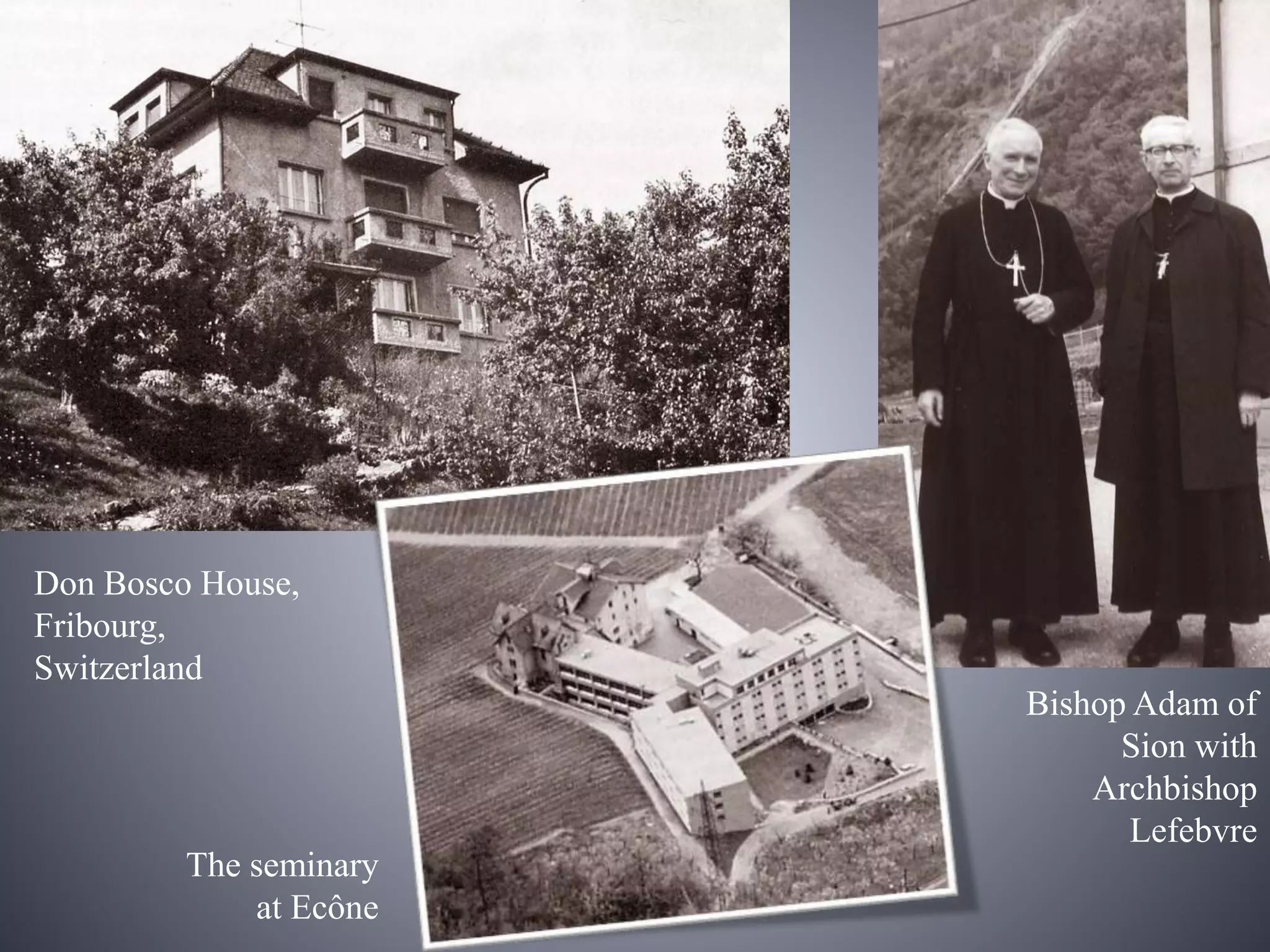 Bishop Adam of
Sion with
Archbishop
Lefebvre
Don Bosco House,
Fribourg,
Switzerland
The seminary
at Ecône
 