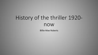 History of the thriller 1920-
now
Billie-Mae Roberts
 