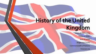 History of the United KingdomUnion of the CrownsTreaty of UnionActs of Union Anglo-Irish TreatyCommonwealth of NationsVictorianera  