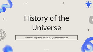 History of the
Universe
From the Big Bang to Solar System Formation
 