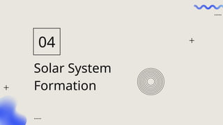 Solar System
Formation
04
 