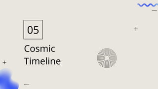 Cosmic
Timeline
05
 