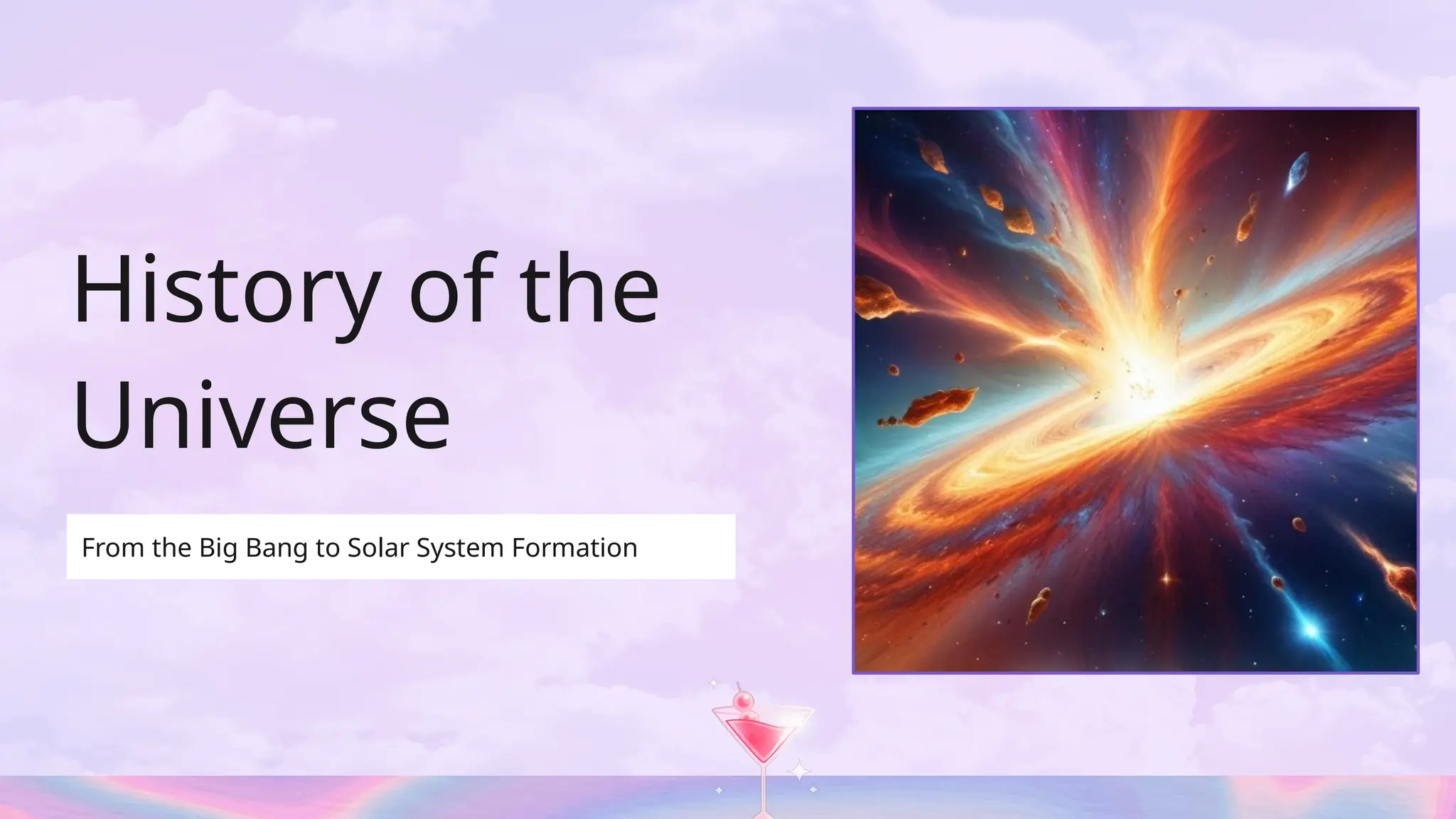 History of the
Universe
From the Big Bang to Solar System Formation
 