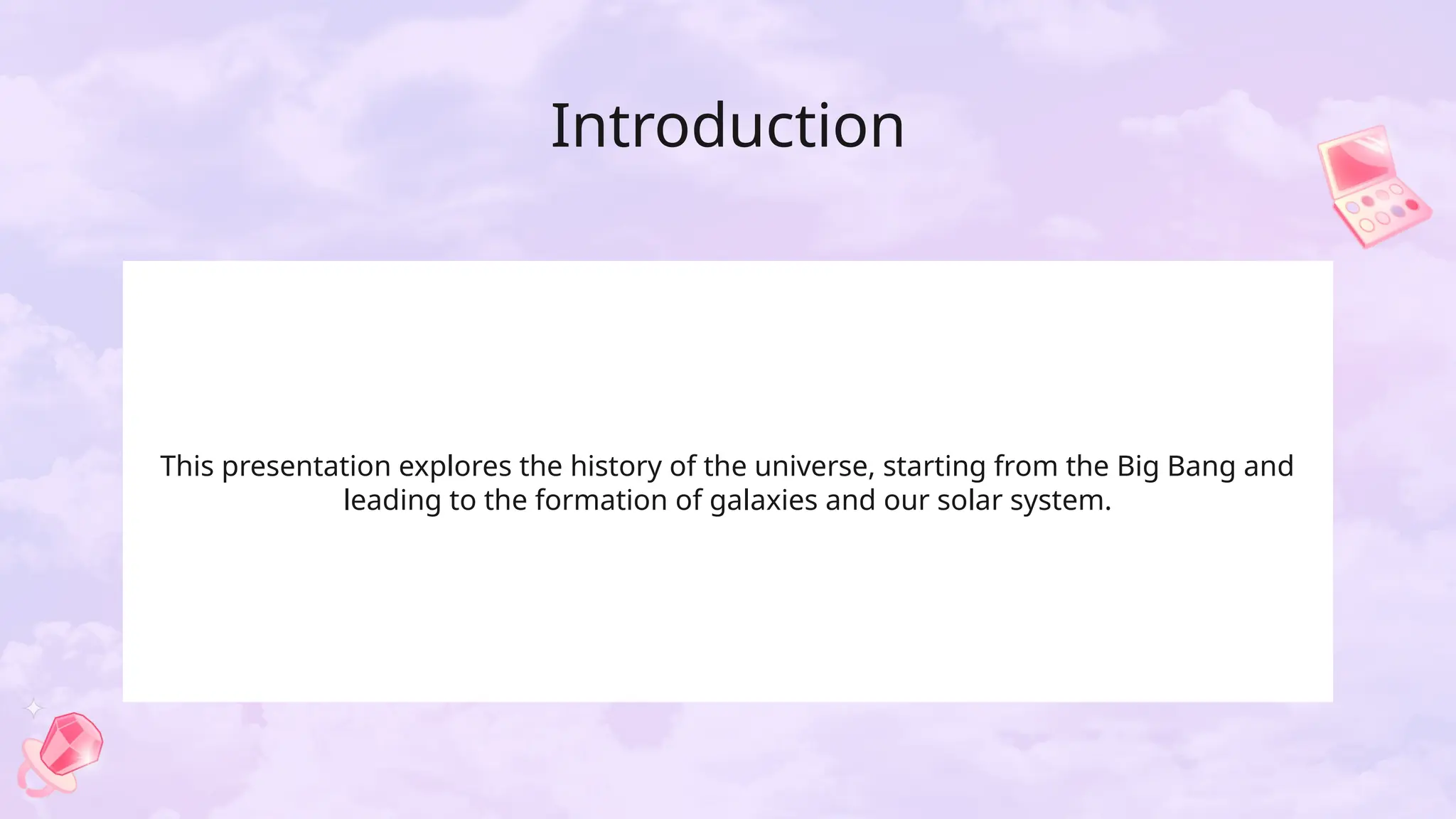 Introduction
This presentation explores the history of the universe, starting from the Big Bang and
leading to the formation of galaxies and our solar system.
 