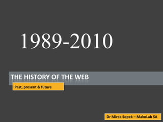 1989-2010 The history of the web Past, present & future Dr Mirek Sopek – MakoLab SA 