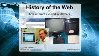 History of the Web
IUT Saint Etienne
Licence ATII – wildtreehacks HUYNH Philippe
how internet evolved in 50 years
 
