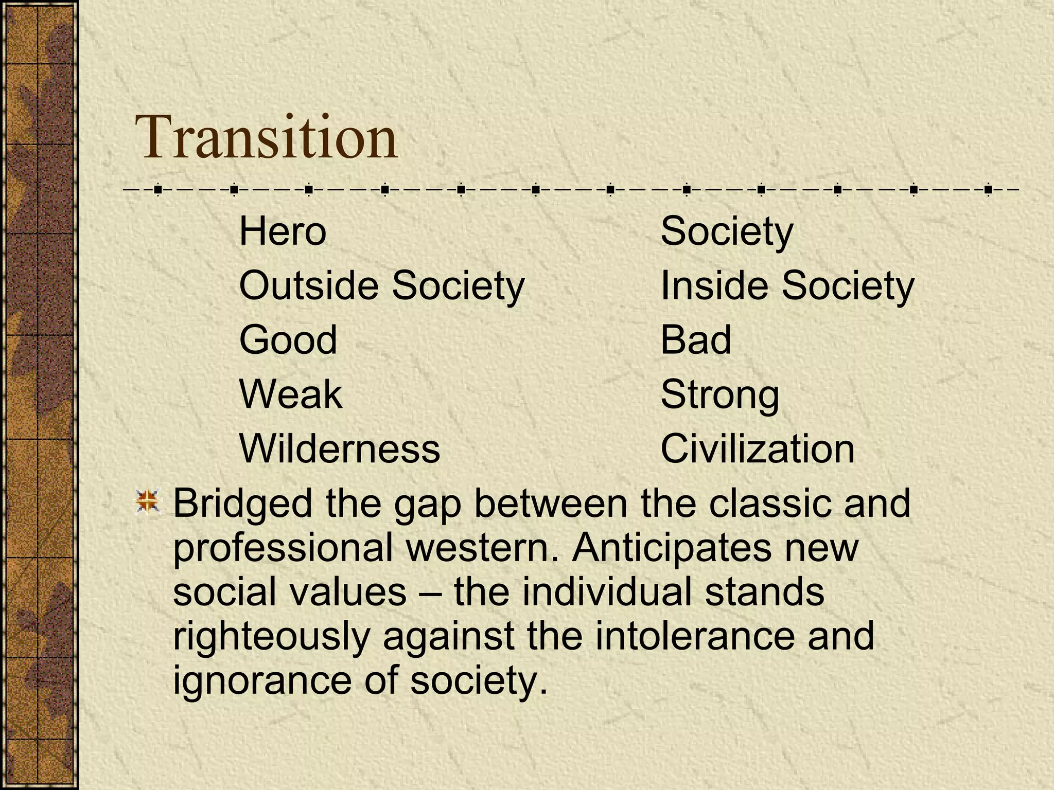 Transition Hero Society Outside Society Inside Society Good Bad Weak Strong Wilderness Civilization   Bridged the gap between the classic and professional western. Anticipates  new social values – the  individual stands righteously against the intolerance and ignorance of society.   