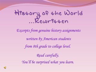 Excerpts from genuine history assignments written by American students from 8th grade to college level. Read carefully. You’ll be surprised what you learn. 