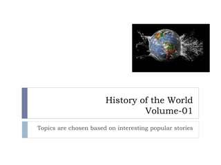 History of the World
Volume-01
Topics are chosen based on interesting popular stories
 