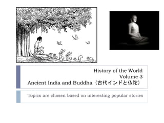 History of the World
Volume 3
Ancient India and Buddha（古代インドと仏陀）
Topics are chosen based on interesting popular stories
 