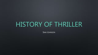 HISTORY OF THRILLER
SAM JOHNSON
 