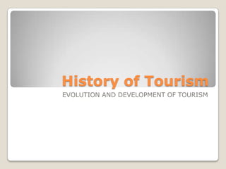 History of Tourism
EVOLUTION AND DEVELOPMENT OF TOURISM
 