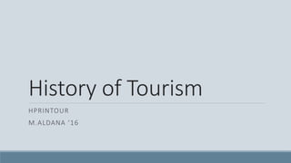 History of Tourism
HPRINTOUR
M.ALDANA ‘16
 