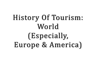 History Of Tourism:
World
(Especially,
Europe & America)
 