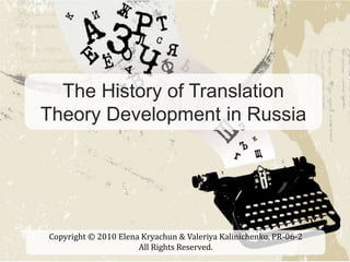 The History of Translation
Theory Development in Russia
Copyright © 2010 Elena Kryachun & Valeriya Kalinichenko, PR-06-2
All Rights Reserved.
 
