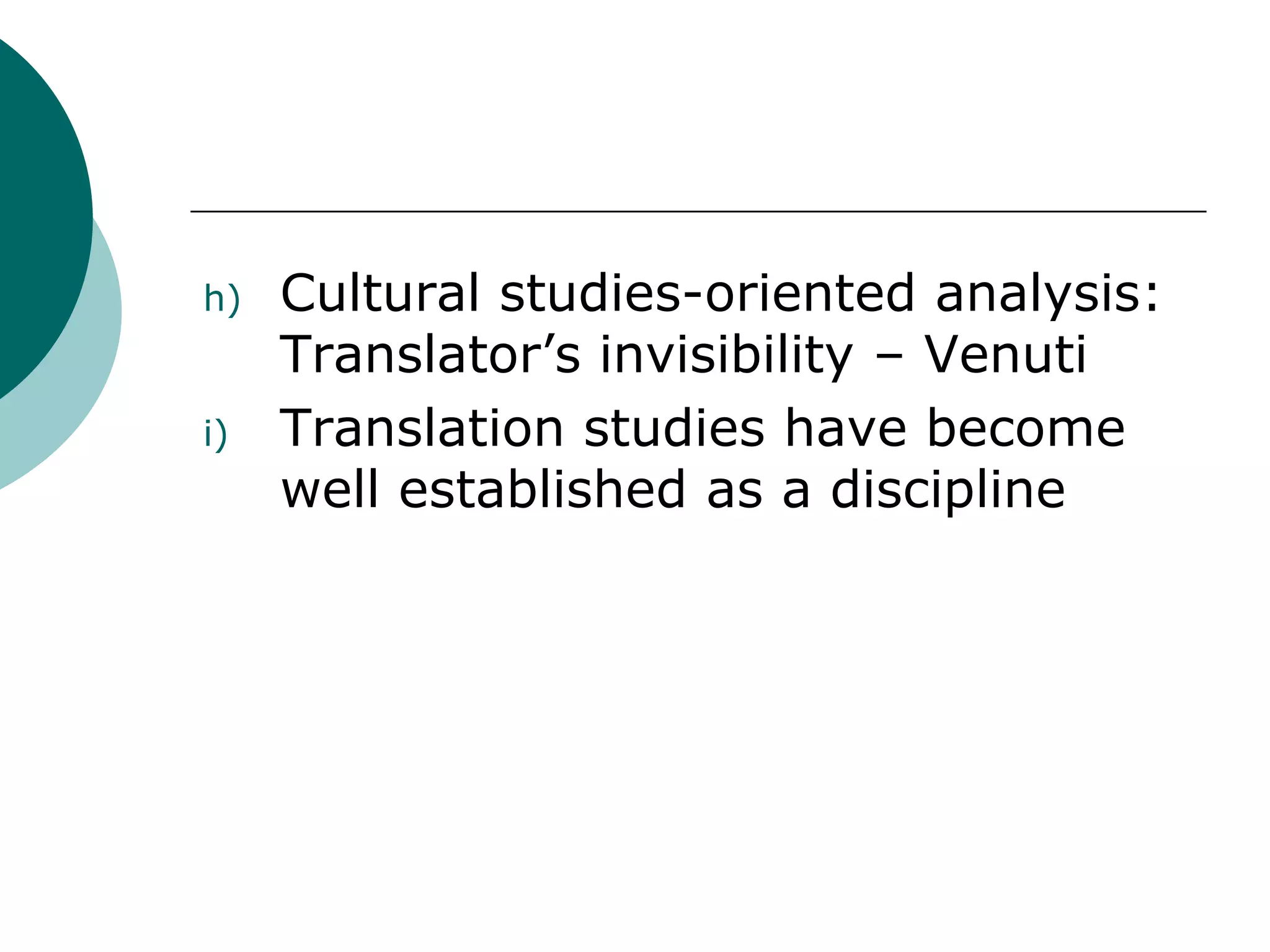 h) Cultural studies-oriented analysis:
Translator’s invisibility – Venuti
i) Translation studies have become
well established as a discipline
 