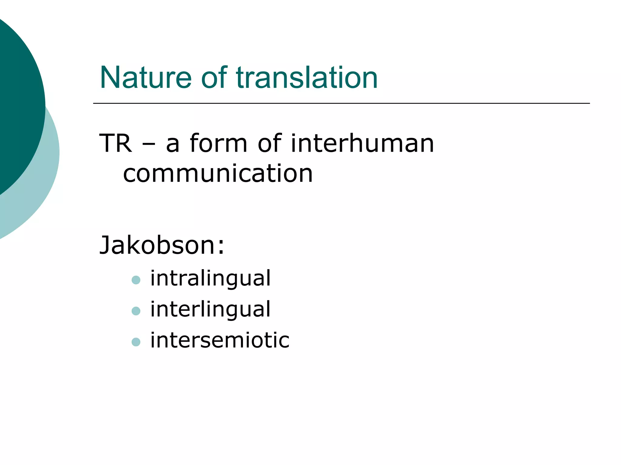Nature of translation
TR – a form of interhuman
communication
Jakobson:
 intralingual
 interlingual
 intersemiotic
 