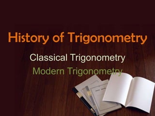 History of Trigonometry
Classical Trigonometry
Modern Trigonometry
 
