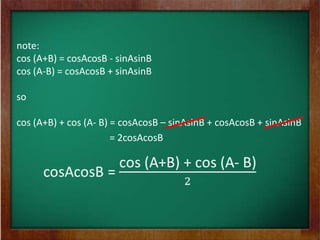 note:
cos (A+B) = cosAcosB - sinAsinB
cos (A-B) = cosAcosB + sinAsinB

so

cos (A+B) + cos (A- B) = cosAcosB – sinAsinB + cosAcosB + sinAsinB
                       = 2cosAcosB
 