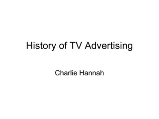 History of TV Advertising

      Charlie Hannah
 