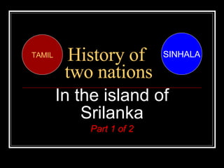 History of  two nations In the island of Srilanka Part 1 of 2 SINHALA TAMIL 