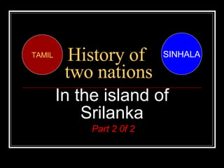 History of  two nations In the island of Srilanka Part 2 0f 2 SINHALA TAMIL 