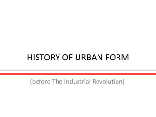 HISTORY OF URBANFORM (before The Industrial Revolution) 