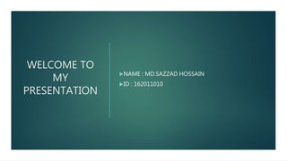 WELCOME TO
MY
PRESENTATION
NAME : MD.SAZZAD HOSSAIN
ID : 162011010
 