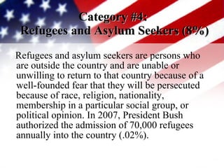 Category #4:  Refugees and Asylum Seekers (8%) <ul><li>Refugees and asylum seekers are persons who are outside the country...