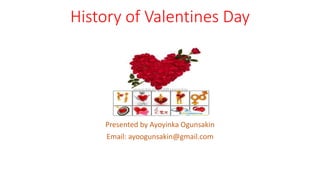 History of Valentines Day
Presented by Ayoyinka Ogunsakin
Email: ayoogunsakin@gmail.com
 