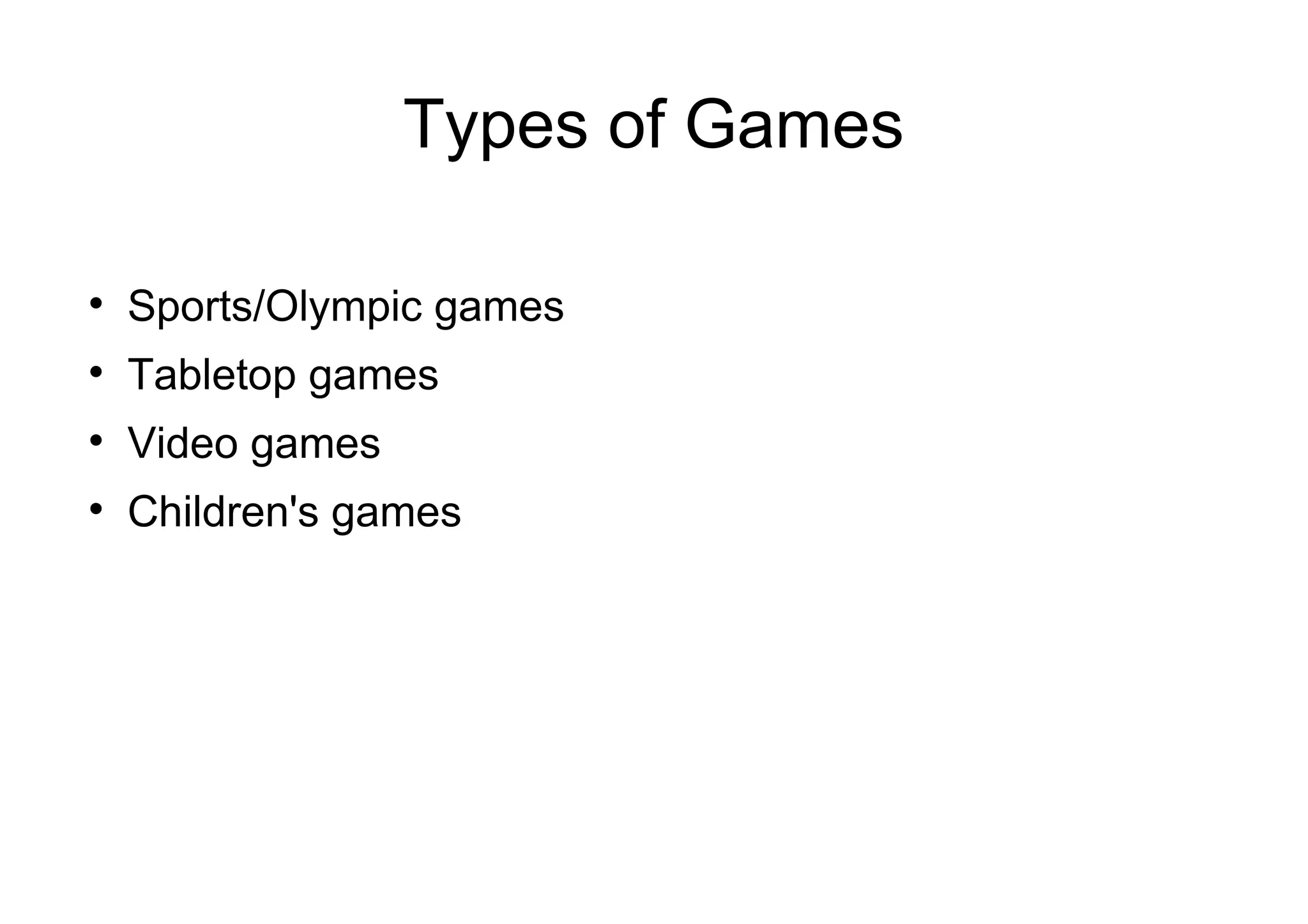 Types of Games

Sports/Olympic games

Tabletop games

Video games

Children's games
 