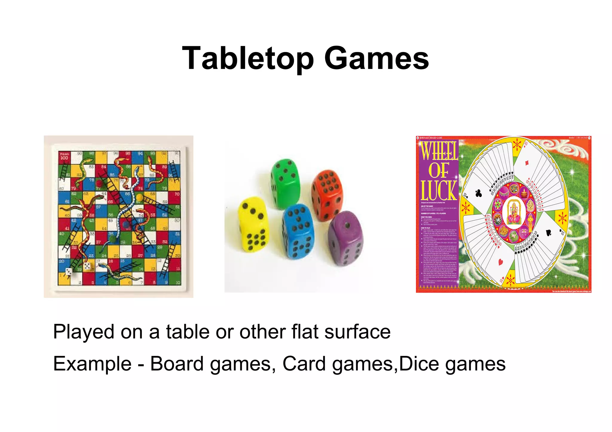 Tabletop Games
Played on a table or other flat surface
Example - Board games, Card games,Dice games
 