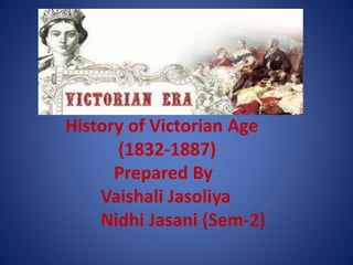 History of Victorian Age
(1832-1887)
Prepared By
Vaishali Jasoliya
Nidhi Jasani (Sem-2)
 