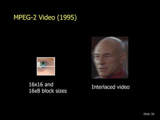 MPEG-2 Video (1995) 
Slide 36 
16x16 and Interlaced video 
16x8 block sizes 
 