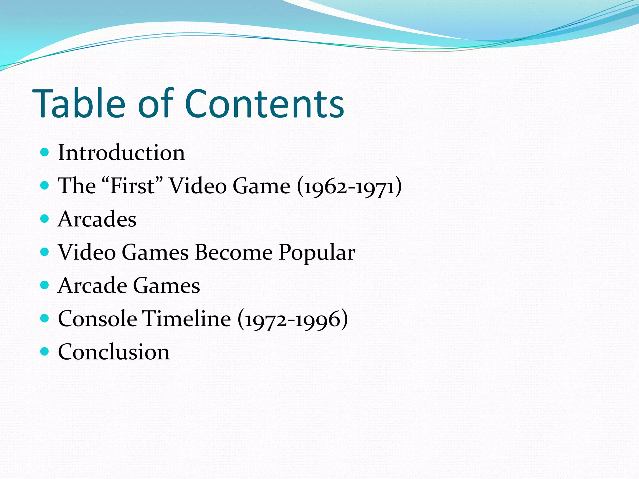 Table of ContentsIntroductionThe “First” Video Game (1962-1971)ArcadesVideo Games Become PopularArcade GamesConsole Timeline (1972-1996)Conclusion