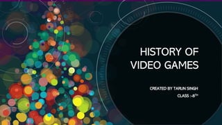 HISTORY OF
VIDEO GAMES
CREATED BY TARUN SINGH
CLASS :-8TH
 