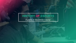 Esports in Education Course
HISTORY OF ESPORTS
 