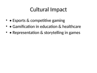 Cultural Impact
• • Esports & competitive gaming
• • Gamification in education & healthcare
• • Representation & storytelling in games
 