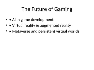 The Future of Gaming
• • AI in game development
• • Virtual reality & augmented reality
• • Metaverse and persistent virtual worlds
 